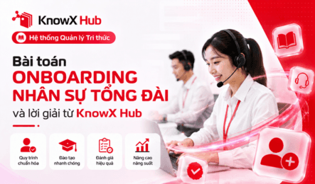 Bài toán onboarding nhân sự Tổng đài và lời giải từ KnowX Hub